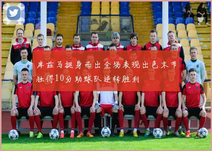库兹马挺身而出全场表现出色末节独得10分助球队逆转胜利
