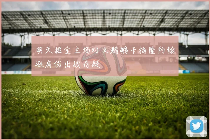 明天掘金主场对决鹈鹕卡梅隆约翰逊肩伤出战存疑