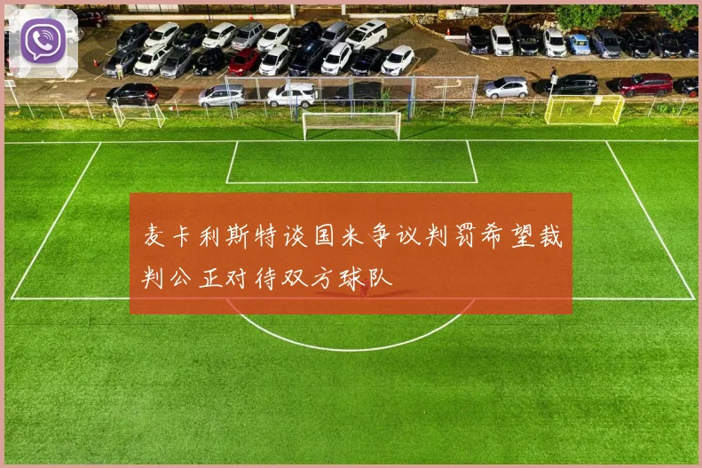 麦卡利斯特谈国米争议判罚希望裁判公正对待双方球队