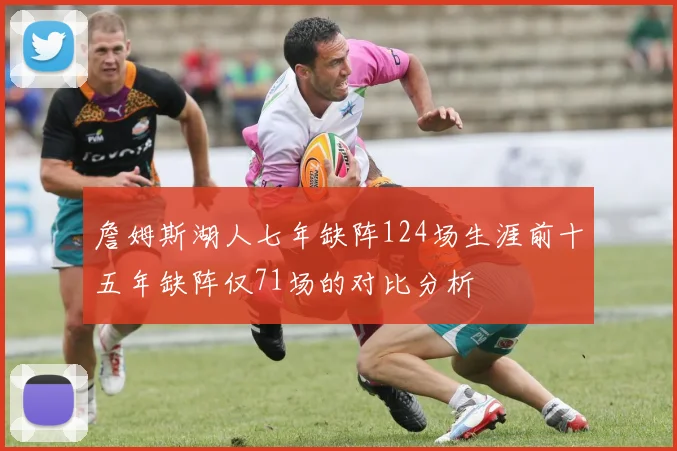 詹姆斯湖人七年缺阵124场生涯前十五年缺阵仅71场的对比分析