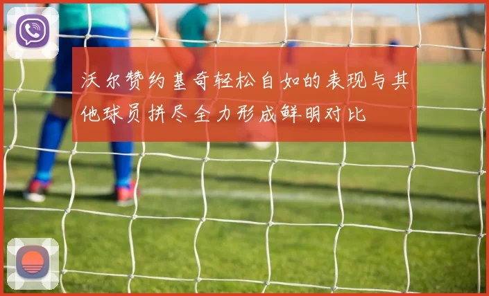 沃尔赞约基奇轻松自如的表现与其他球员拼尽全力形成鲜明对比