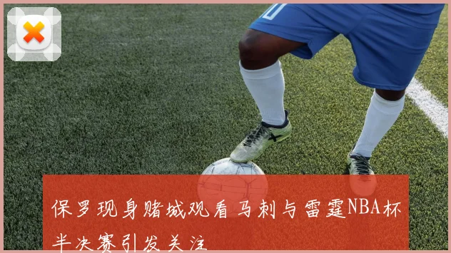 保罗现身赌城观看马刺与雷霆NBA杯半决赛引发关注