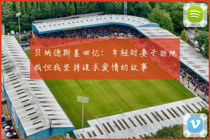 贝纳德斯基回忆：年轻时妻子拒绝我但我坚持追求爱情的故事