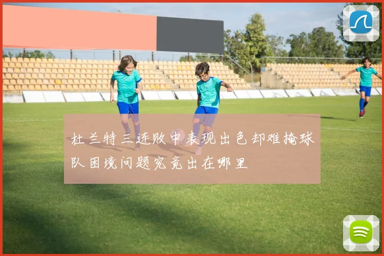 杜兰特三连败中表现出色却难掩球队困境问题究竟出在哪里