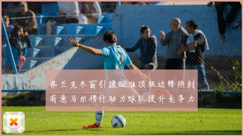 弗兰克冬窗引援瞄准顶级边锋热刺有意马尔穆什助力球队提升竞争力