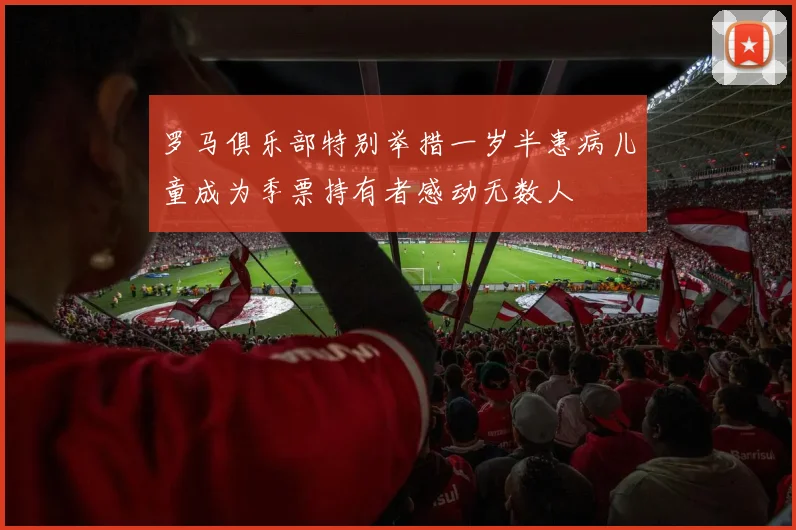 罗马俱乐部特别举措一岁半患病儿童成为季票持有者感动无数人