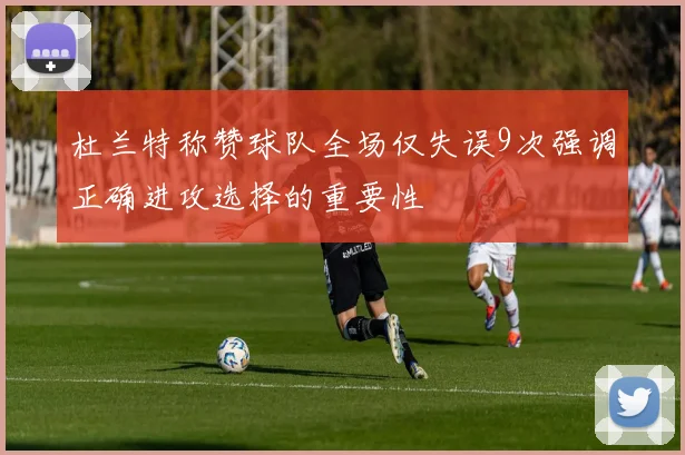 杜兰特称赞球队全场仅失误9次强调正确进攻选择的重要性