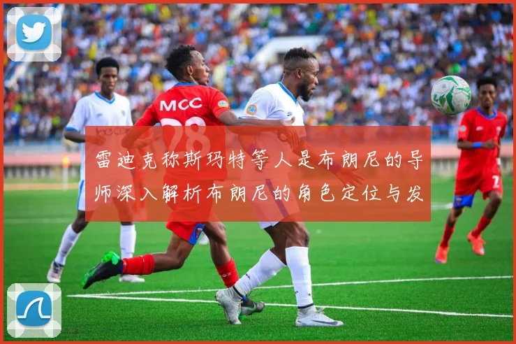 雷迪克称斯玛特等人是布朗尼的导师深入解析布朗尼的角色定位与发展方向