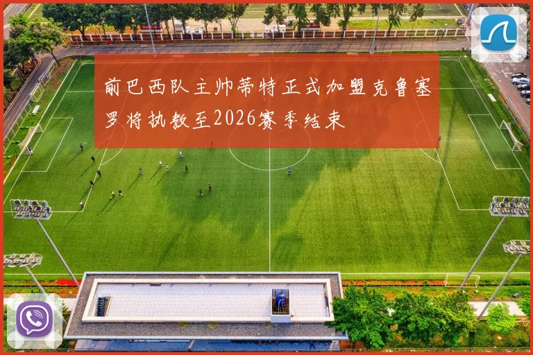 前巴西队主帅蒂特正式加盟克鲁塞罗将执教至2026赛季结束