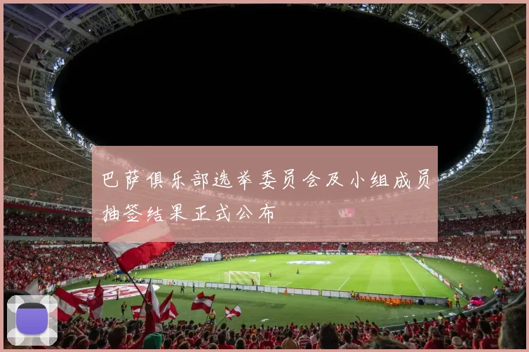 巴萨俱乐部选举委员会及小组成员抽签结果正式公布