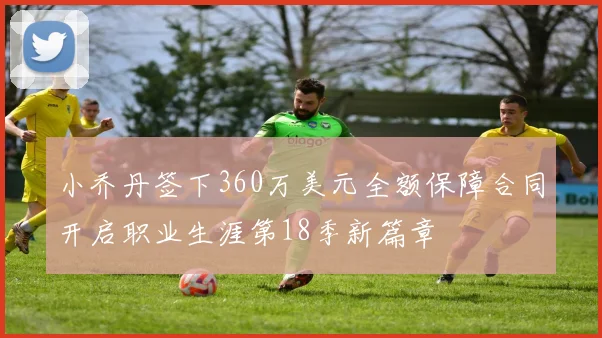 小乔丹签下360万美元全额保障合同开启职业生涯第18季新篇章