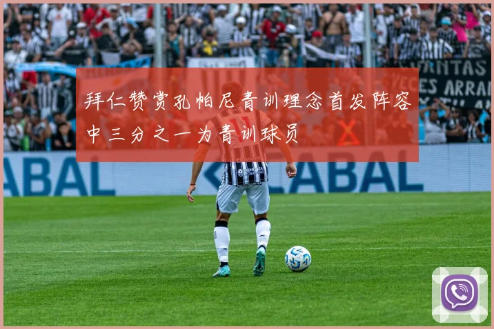 拜仁赞赏孔帕尼青训理念首发阵容中三分之一为青训球员