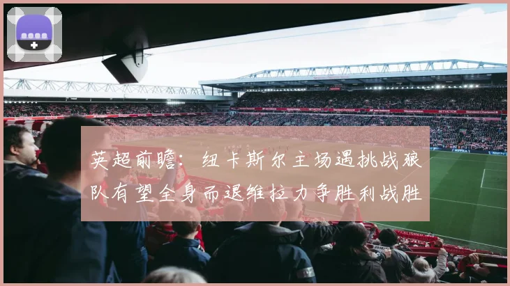英超前瞻：纽卡斯尔主场遇挑战狼队有望全身而退维拉力争胜利战胜埃弗顿