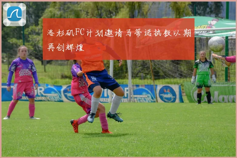 洛杉矶FC计划邀请马蒂诺执教以期再创辉煌