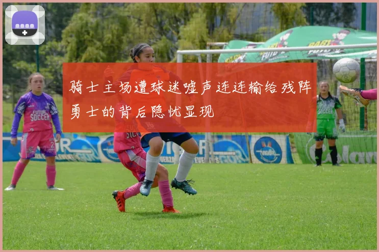 骑士主场遭球迷嘘声连连输给残阵勇士的背后隐忧显现
