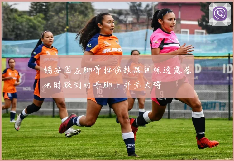 锡安因左脚骨挫伤缺席训练透露落地时踩到对手脚上并无大碍